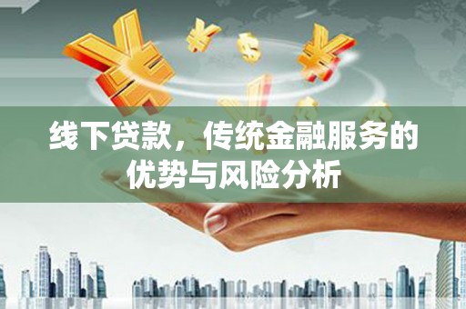 郫县线下贷款，传统金融服务的优势与风险分析