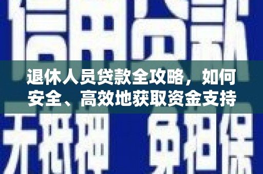 郫县退休人员贷款全攻略，如何安全、高效地获取资金支持