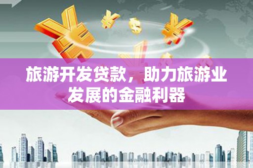 郫县旅游开发贷款，助力旅游业发展的金融利器