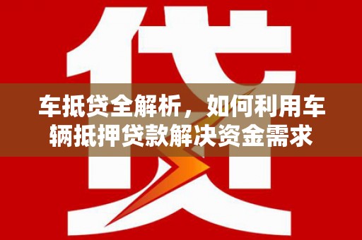 郫县车抵贷全解析，如何利用车辆抵押贷款解决资金需求