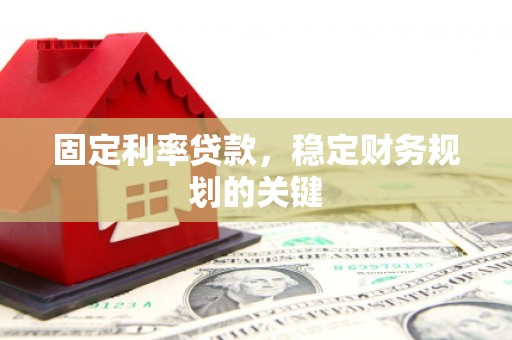 郫县固定利率贷款，稳定财务规划的关键