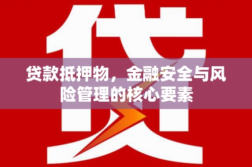 郫县贷款抵押物，金融安全与风险管理的核心要素