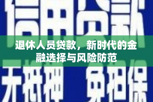 郫县退休人员贷款，新时代的金融选择与风险防范
