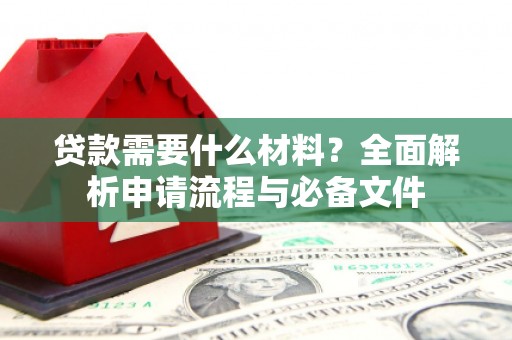 郫县贷款需要什么材料？全面解析申请流程与必备文件