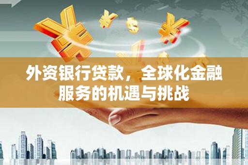 郫县外资银行贷款，全球化金融服务的机遇与挑战