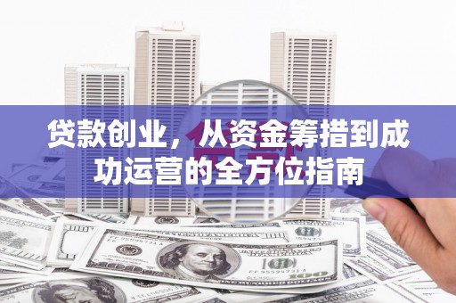 郫县贷款创业，从资金筹措到成功运营的全方位指南