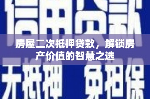 郫县房屋二次抵押贷款，解锁房产价值的智慧之选