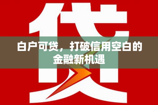 郫县白户可贷，打破信用空白的金融新机遇