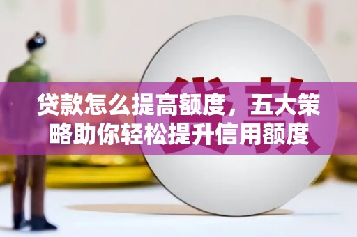 郫县贷款怎么提高额度，五大策略助你轻松提升信用额度