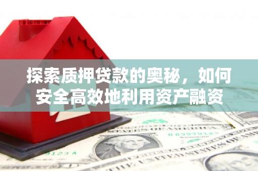 郫县探索质押贷款的奥秘，如何安全高效地利用资产融资