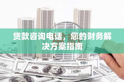 郫县贷款咨询电话，您的财务解决方案指南