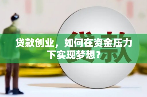 郫县贷款创业，如何在资金压力下实现梦想？