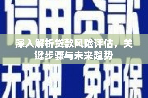 郫县深入解析贷款风险评估，关键步骤与未来趋势