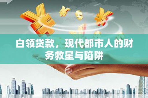 郫县白领贷款，现代都市人的财务救星与陷阱
