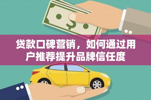 郫县贷款口碑营销，如何通过用户推荐提升品牌信任度