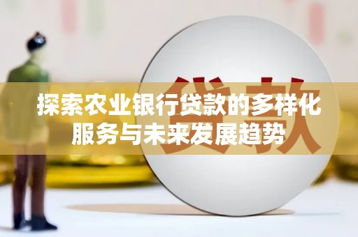 郫县探索农业银行贷款的多样化服务与未来发展趋势