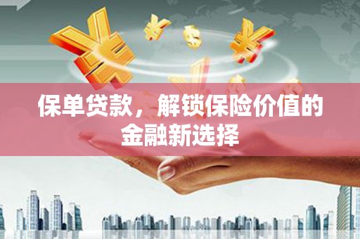 郫县保单贷款，解锁保险价值的金融新选择