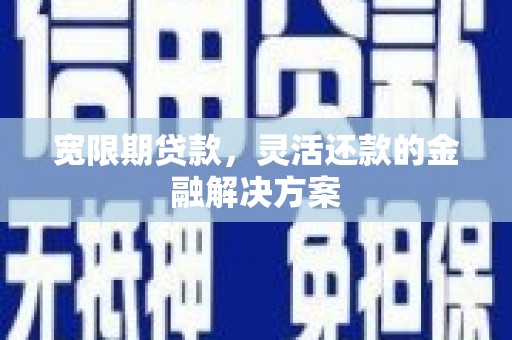 郫县宽限期贷款，灵活还款的金融解决方案