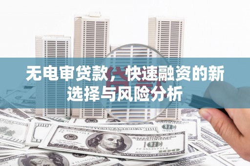 郫县无电审贷款，快速融资的新选择与风险分析