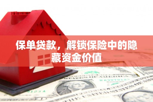 郫县保单贷款，解锁保险中的隐藏资金价值