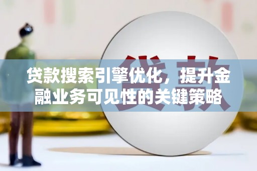 郫县贷款搜索引擎优化，提升金融业务可见性的关键策略