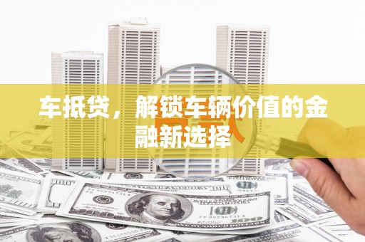 郫县车抵贷，解锁车辆价值的金融新选择