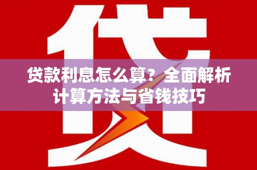 郫县贷款利息怎么算？全面解析计算方法与省钱技巧
