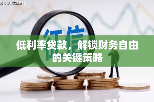 郫县低利率贷款，解锁财务自由的关键策略