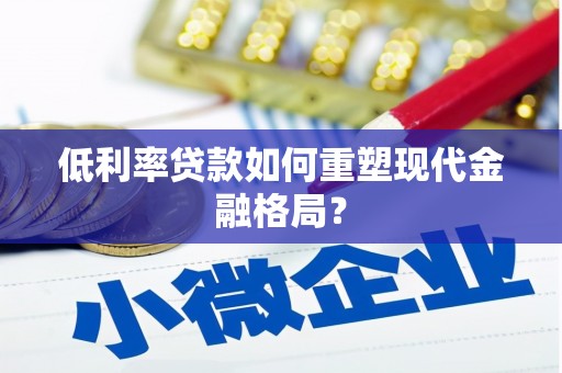 郫县低利率贷款如何重塑现代金融格局？
