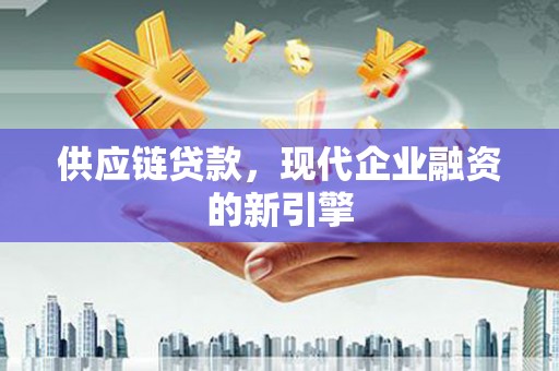 郫县供应链贷款，现代企业融资的新引擎