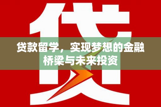郫县贷款留学，实现梦想的金融桥梁与未来投资