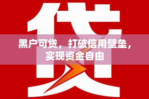 郫县黑户可贷，打破信用壁垒，实现资金自由