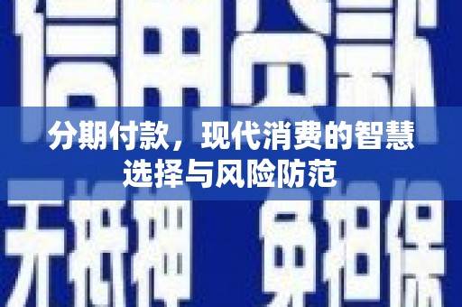 郫县分期付款，现代消费的智慧选择与风险防范