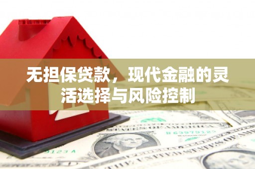 郫县无担保贷款，现代金融的灵活选择与风险控制