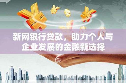 郫县新网银行贷款，助力个人与企业发展的金融新选择