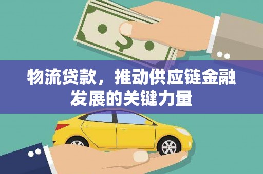 郫县物流贷款，推动供应链金融发展的关键力量