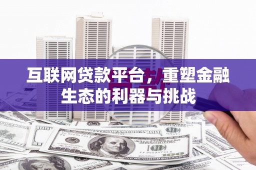 郫县互联网贷款平台，重塑金融生态的利器与挑战