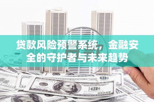 郫县贷款风险预警系统，金融安全的守护者与未来趋势