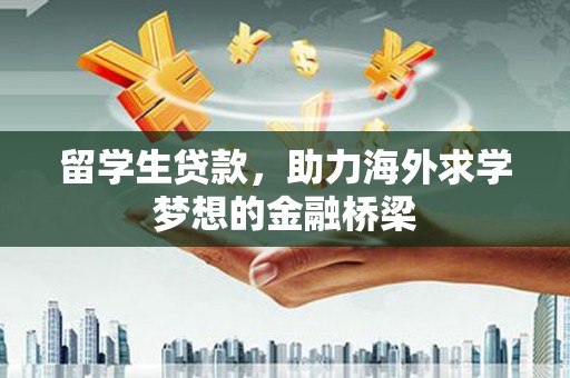 郫县留学生贷款，助力海外求学梦想的金融桥梁