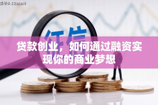 郫县贷款创业，如何通过融资实现你的商业梦想