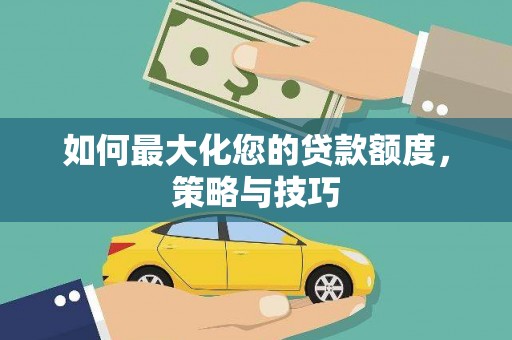 郫县如何最大化您的贷款额度，策略与技巧