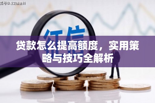 郫县贷款怎么提高额度，实用策略与技巧全解析