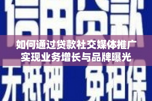 郫县如何通过贷款社交媒体推广实现业务增长与品牌曝光