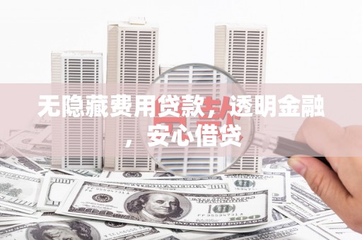 郫县无隐藏费用贷款，透明金融，安心借贷
