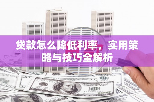 郫县贷款怎么降低利率，实用策略与技巧全解析