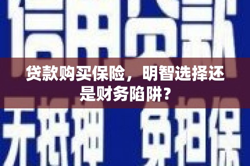 郫县贷款购买保险，明智选择还是财务陷阱？