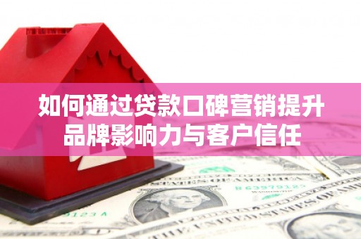 郫县如何通过贷款口碑营销提升品牌影响力与客户信任
