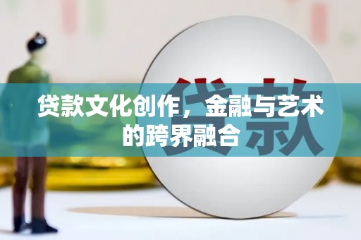 郫县贷款文化创作，金融与艺术的跨界融合