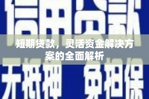 郫县短期贷款，灵活资金解决方案的全面解析