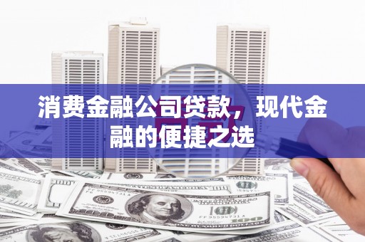 郫县消费金融公司贷款，现代金融的便捷之选